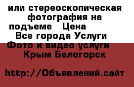 3D или стереоскопическая фотография на подъеме › Цена ­ 3 000 - Все города Услуги » Фото и видео услуги   . Крым,Белогорск